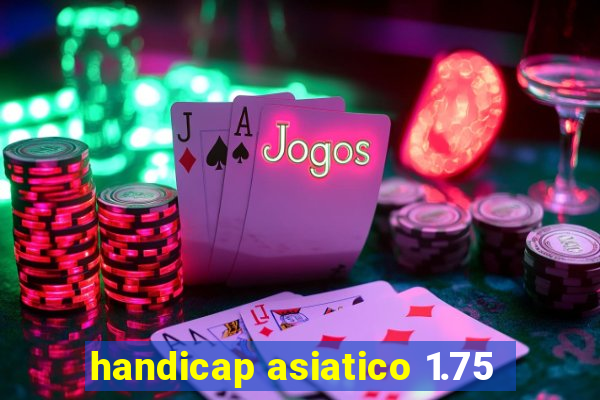 handicap asiatico 1.75